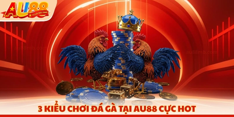 3 kiểu chơi đá gà tại AU88 cực hot
