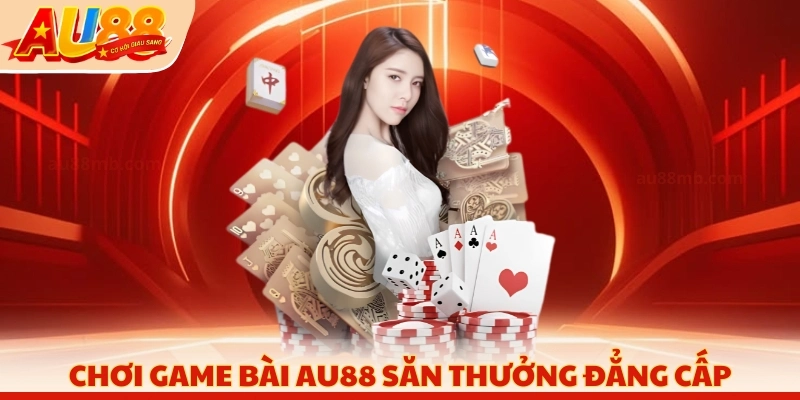 Chơi game bài AU88 săn thưởng đẳng cấp